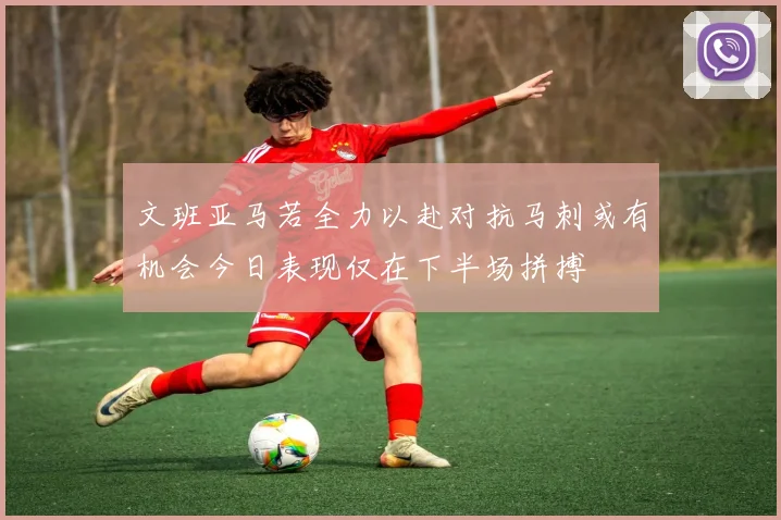 文班亚马若全力以赴对抗马刺或有机会今日表现仅在下半场拼搏