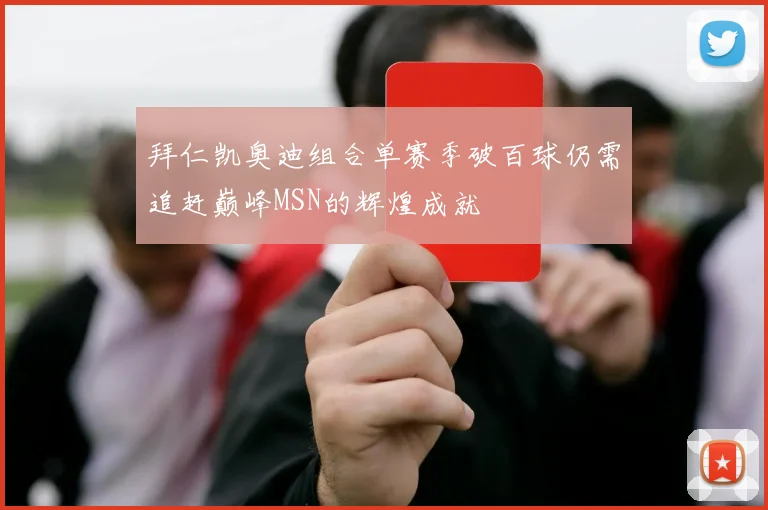 拜仁凯奥迪组合单赛季破百球仍需追赶巅峰MSN的辉煌成就