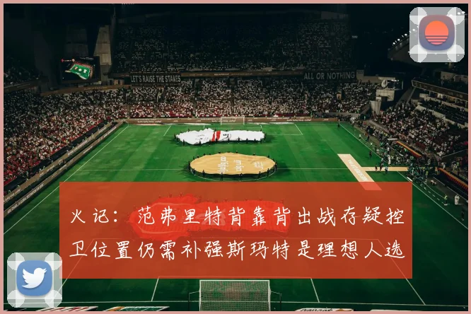火记：范弗里特背靠背出战存疑控卫位置仍需补强斯玛特是理想人选