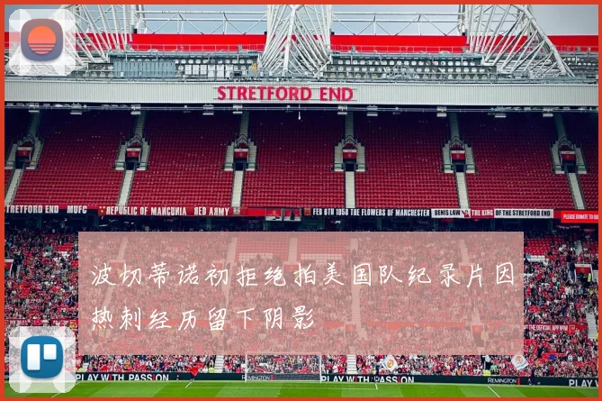 波切蒂诺初拒绝拍美国队纪录片因热刺经历留下阴影
