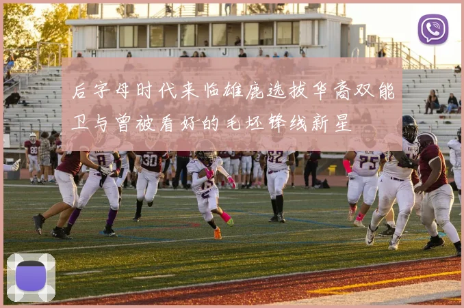 后字母时代来临雄鹿选拔华裔双能卫与曾被看好的毛坯锋线新星