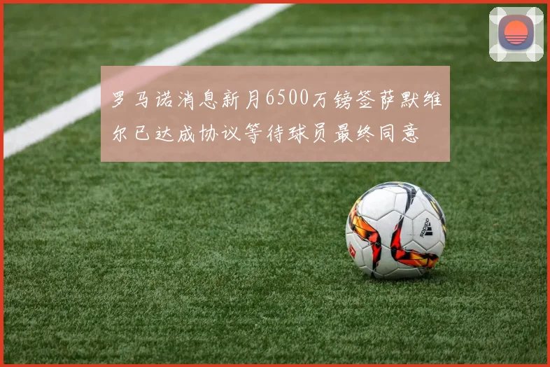 罗马诺消息新月6500万镑签萨默维尔已达成协议等待球员最终同意